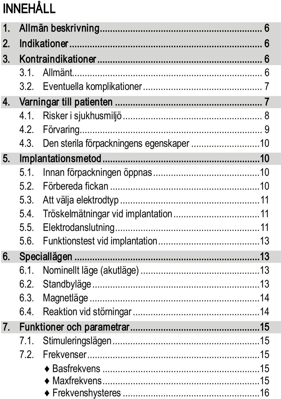 .. 11 5.4. Tröskelmätningar vid implantation... 11 5.5. Elektrodanslutning... 11 5.6. Funktionstest vid implantation...13 6. Speciallägen...13 6.1. Nominellt läge (akutläge)...13 6.2. Standbyläge.