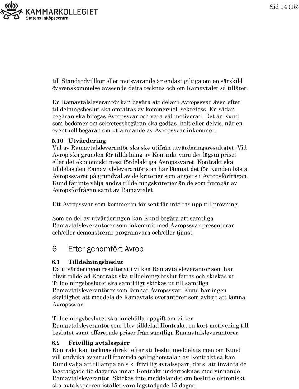 Det är Kund som bedömer om sekretessbegäran ska godtas, helt eller delvis, när en eventuell begäran om utlämnande av Avropssvar inkommer. 5.