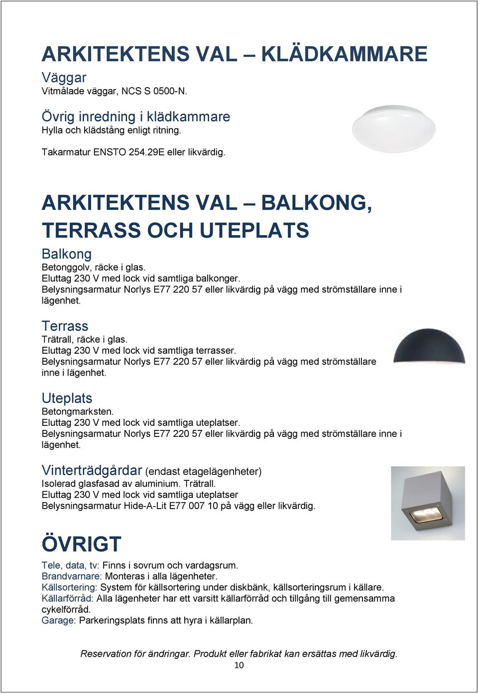 Belysningsarmatur Norlys E77 220 57 eller likvärdig på vägg med strömställare inne i lägenhet. Terrass Trätrall, räcke i glas. Eluttag 230 V med lock vid samtliga terrasser.