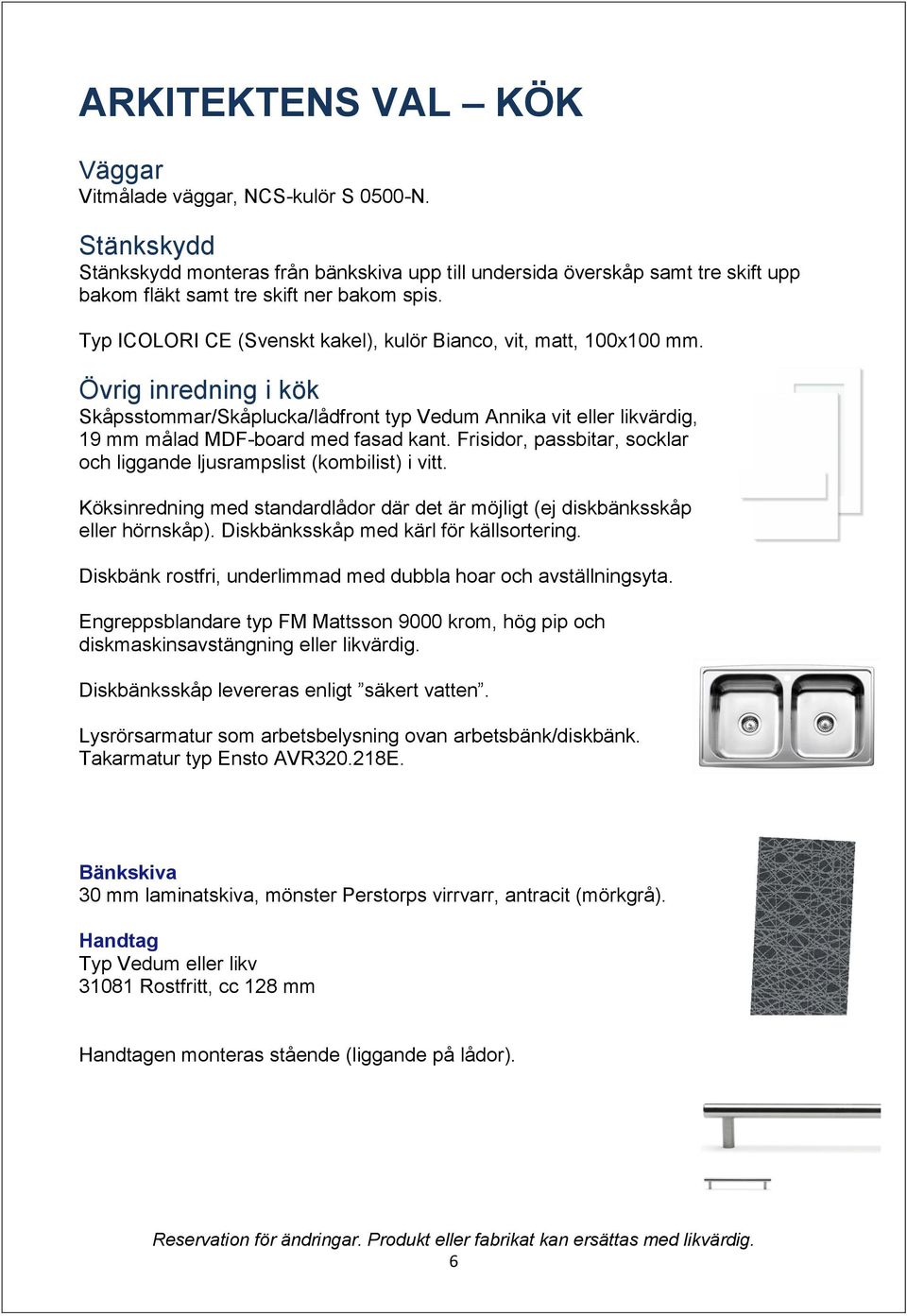 Frisidor, passbitar, socklar och liggande ljusrampslist (kombilist) i vitt. Köksinredning med standardlådor där det är möjligt (ej diskbänksskåp eller hörnskåp).