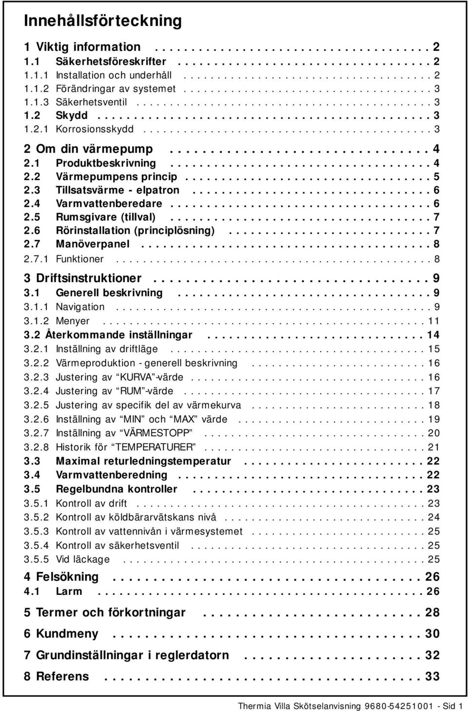 .......................................... 3 2 Om din värmepump................................ 4 2.1 Produktbeskrivning.................................... 4 2.2 Värmepumpens princip.................................. 5 2.