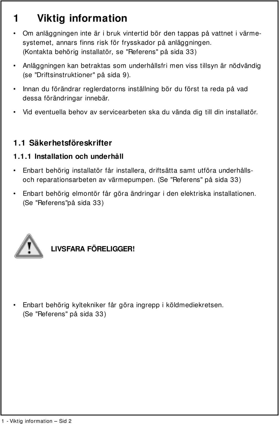 Innan du förändrar reglerdatorns inställning bör du först ta reda på vad dessa förändringar innebär. Vid eventuella behov av servicearbeten ska du vända dig till din installatör. 1.