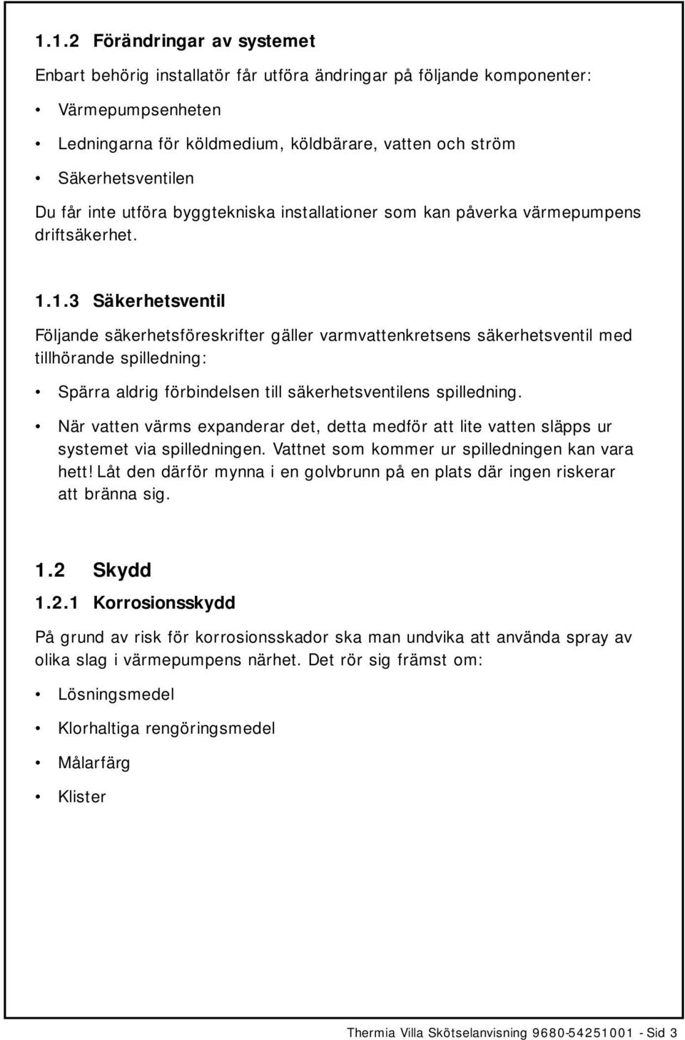 1.3 Säkerhetsventil Följande säkerhetsföreskrifter gäller varmvattenkretsens säkerhetsventil med tillhörande spilledning: Spärra aldrig förbindelsen till säkerhetsventilens spilledning.