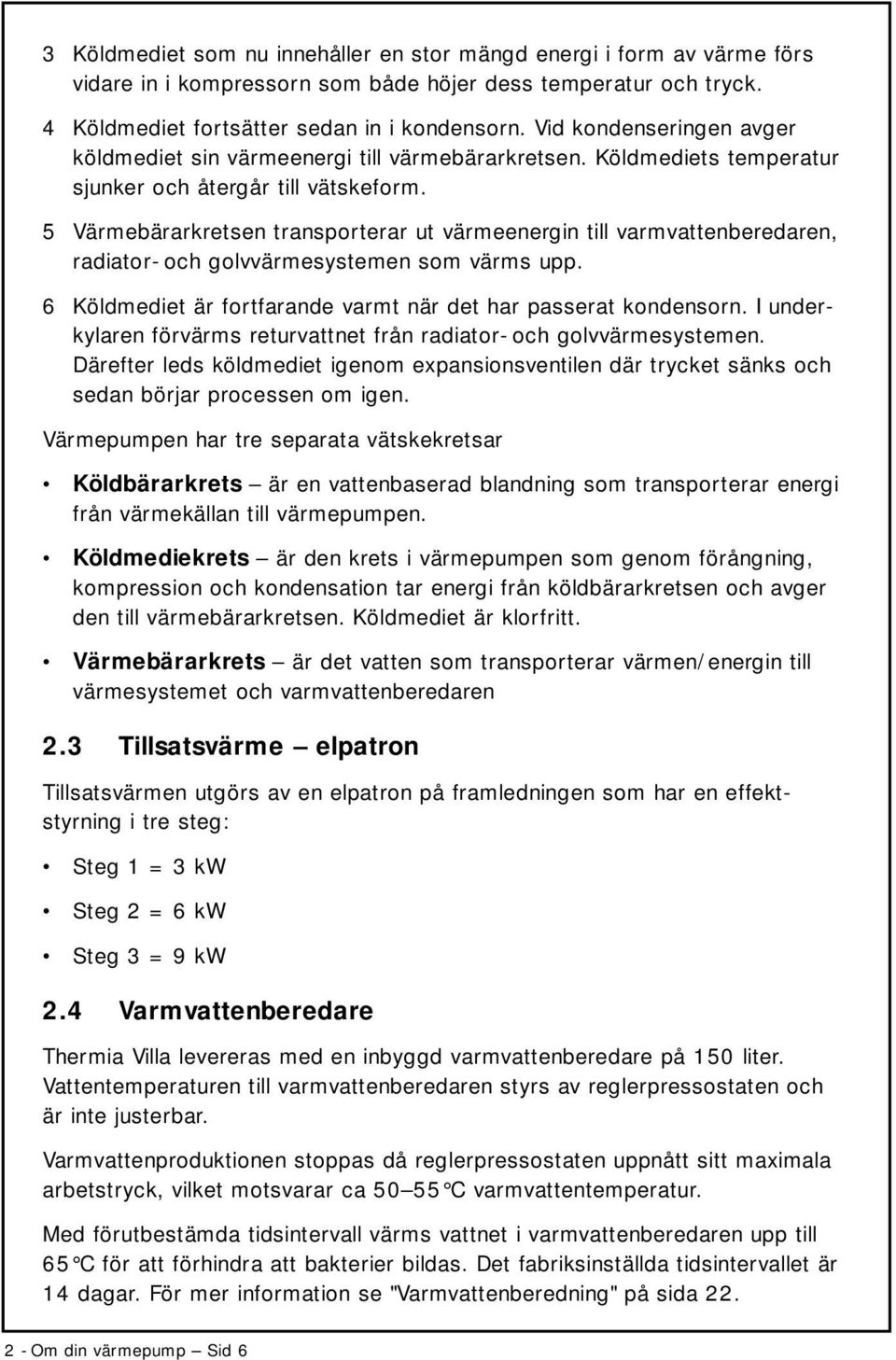 5 Värmebärarkretsen transporterar ut värmeenergin till varmvattenberedaren, radiator- och golvvärmesystemen som värms upp. 6 Köldmediet är fortfarande varmt när det har passerat kondensorn.