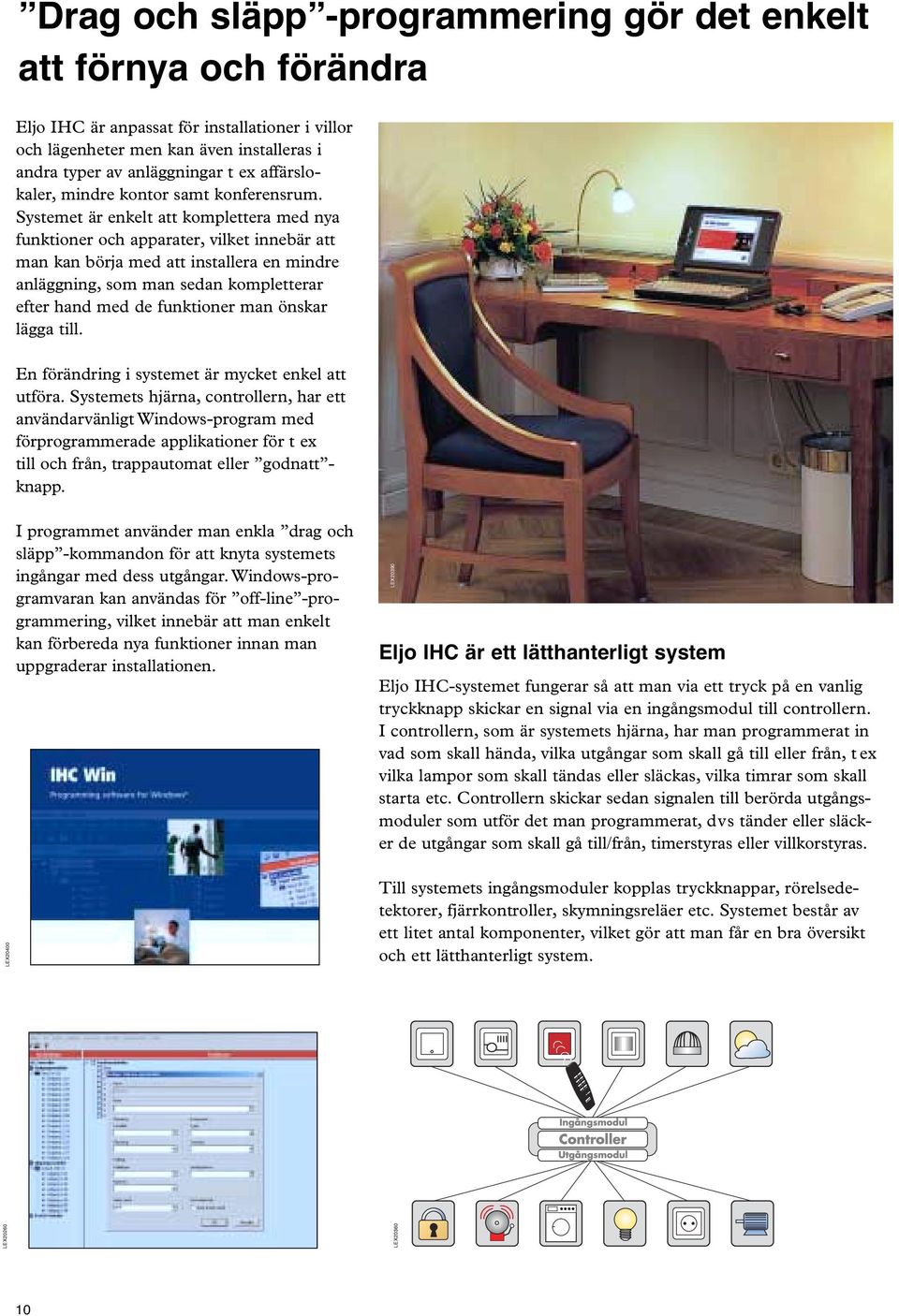 Systemet är enkelt att komplettera med nya funktioner och apparater, vilket innebär att man kan börja med att installera en mindre anläggning, som man sedan kompletterar efter hand med de funktioner