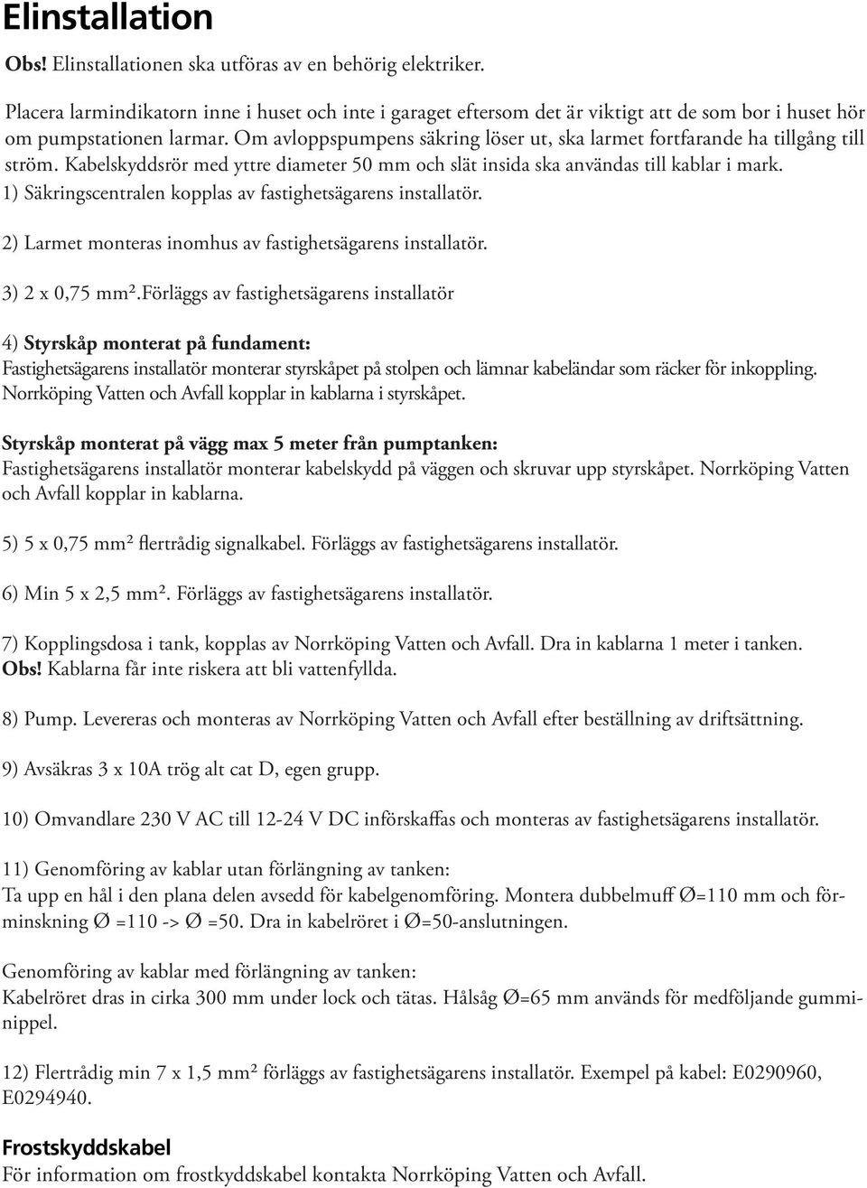 Om avloppspumpens säkring löser ut, ska larmet fortfarande ha tillgång till ström. Kabelskyddsrör med yttre diameter 50 mm och slät insida ska användas till kablar i mark.