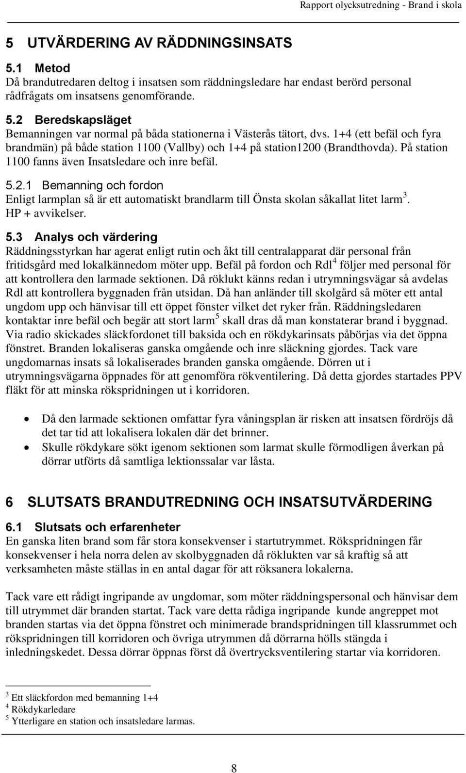 HP + avvikelser. 5.3 Analys och värdering Räddningsstyrkan har agerat enligt rutin och åkt till centralapparat där personal från fritidsgård med lokalkännedom möter upp.