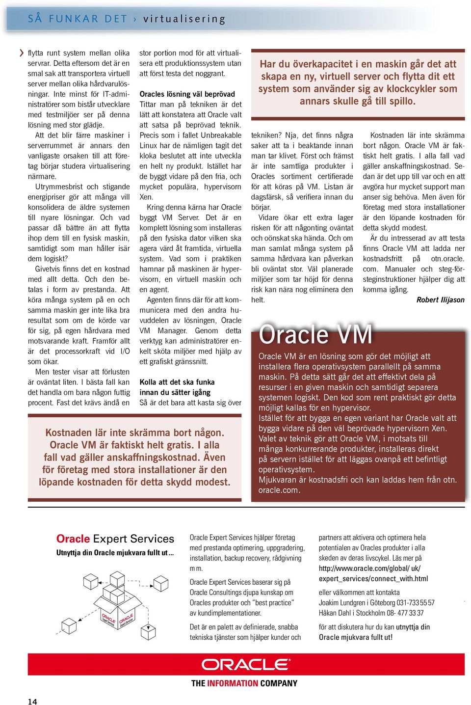 Inte minst för IT-administratörer som bistår utvecklare Tittar man på tekniken är det Oracles lösning väl beprövad med testmiljöer ser på denna lätt att konstatera att Oracle valt lösning med stor