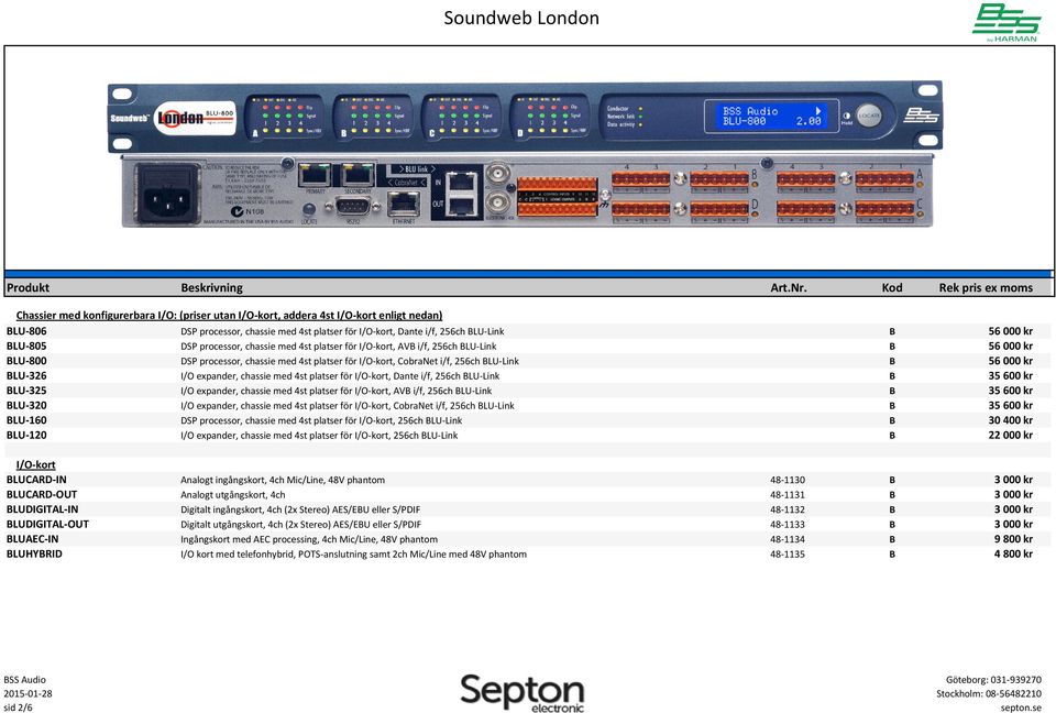 000 kr BLU-326 I/O expander, chassie med 4st platser för I/O-kort, Dante i/f, 256ch BLU-Link B 35 600 kr BLU-325 I/O expander, chassie med 4st platser för I/O-kort, AVB i/f, 256ch BLU-Link B 35 600