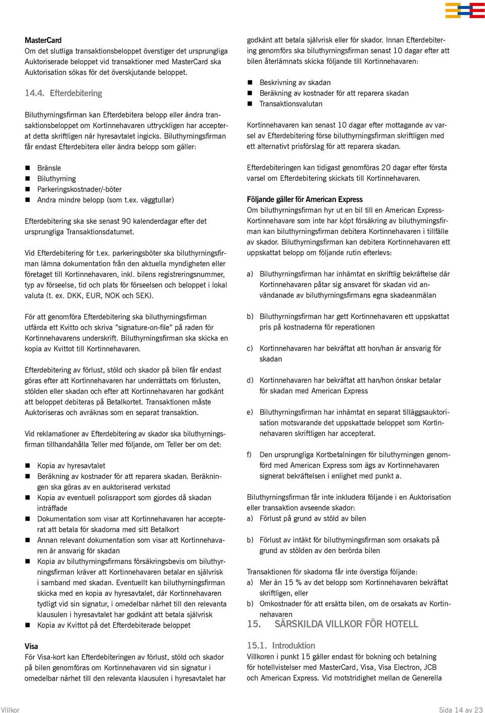 Biluthyrningsfirman får endast Efterdebitera eller ändra belopp som gäller: Bränsle Biluthyrning Parkeringskostnader/-böter Andra mindre belopp (som t.ex.