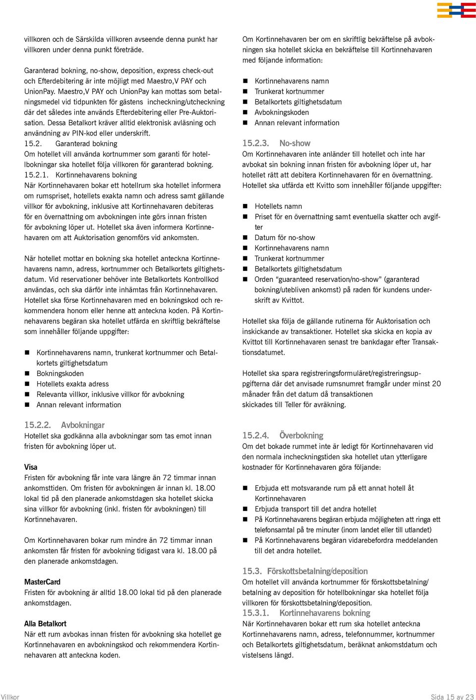 Maestro,V PAY och UnionPay kan mottas som betalningsmedel vid tidpunkten för gästens incheckning/utcheckning där det således inte används Efterdebitering eller Pre-Auktorisation.