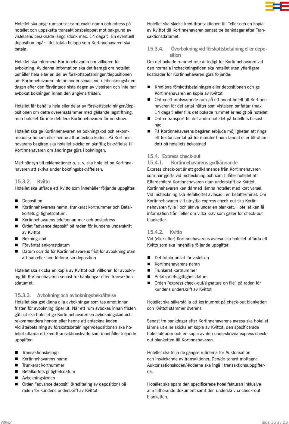 Av denna information ska det framgå om hotellet behåller hela eller en del av förskottsbetalningen/depositionen om Kortinnehavaren inte anländer senast vid utcheckningstiden dagen efter den
