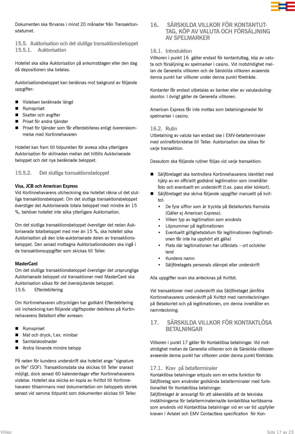 enligt överenskommelse med Kortinnehavaren Hotellet kan fram till tidpunkten för avresa söka ytterligare Auktorisation för skillnaden mellan det hittills Auktoriserade beloppet och det nya beräknade