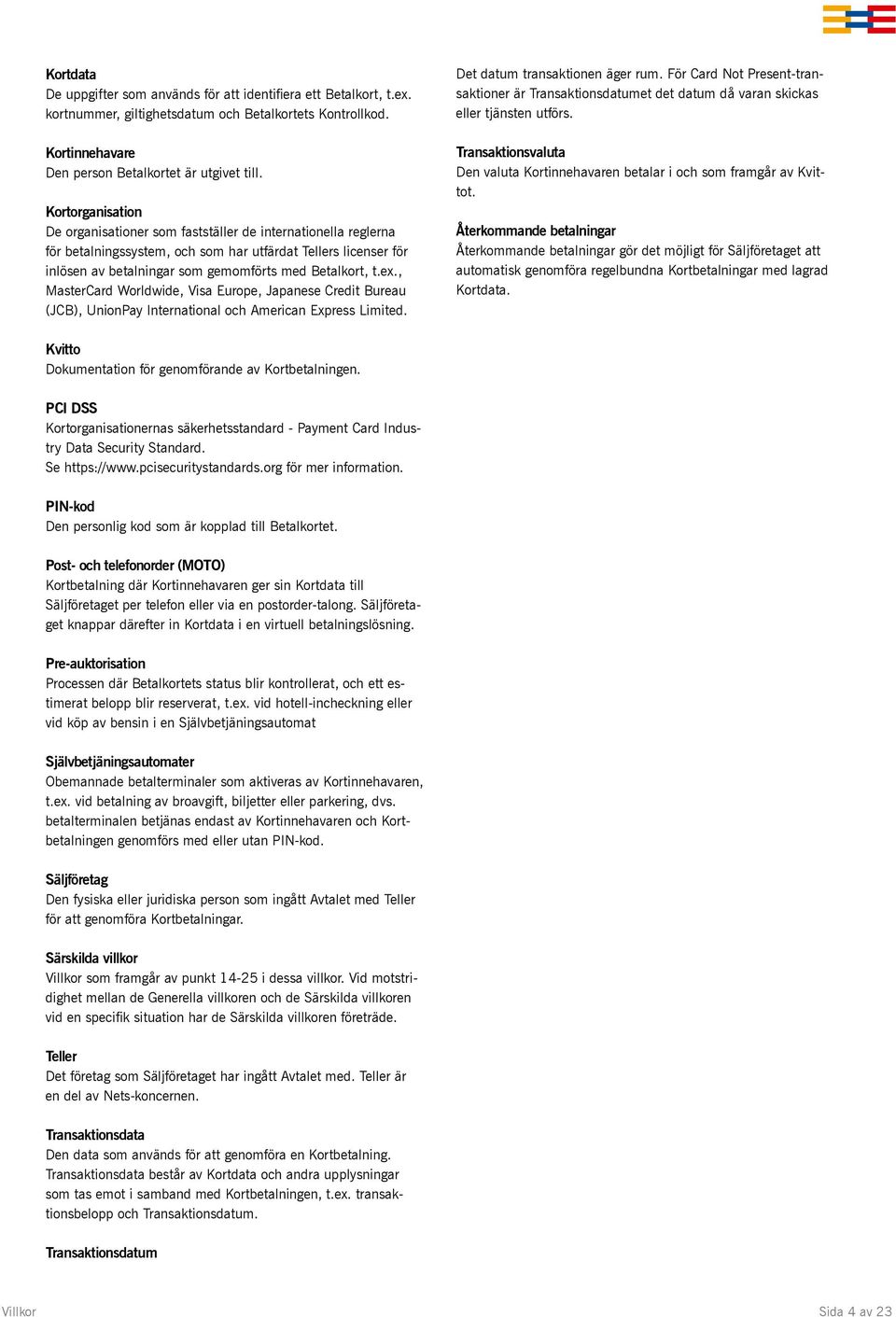 ex., MasterCard Worldwide, Visa Europe, Japanese Credit Bureau (JCB), UnionPay International och American Express Limited. Det datum transaktionen äger rum.
