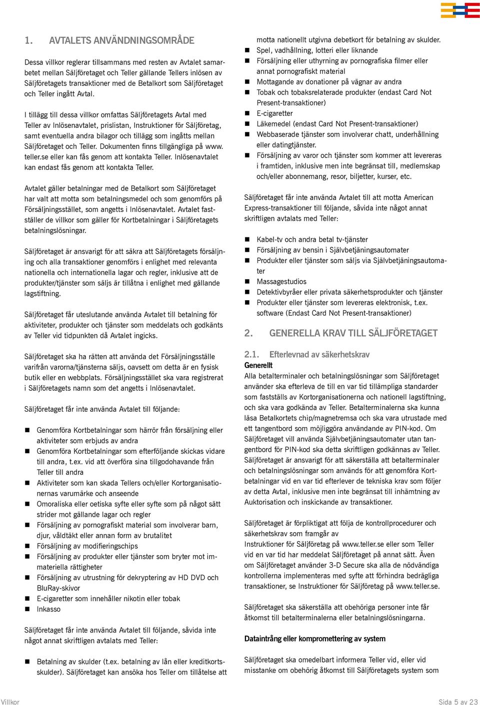 I tillägg till dessa villkor omfattas Säljföretagets Avtal med Teller av Inlösenavtalet, prislistan, Instruktioner för Säljföretag, samt eventuella andra bilagor och tillägg som ingåtts mellan