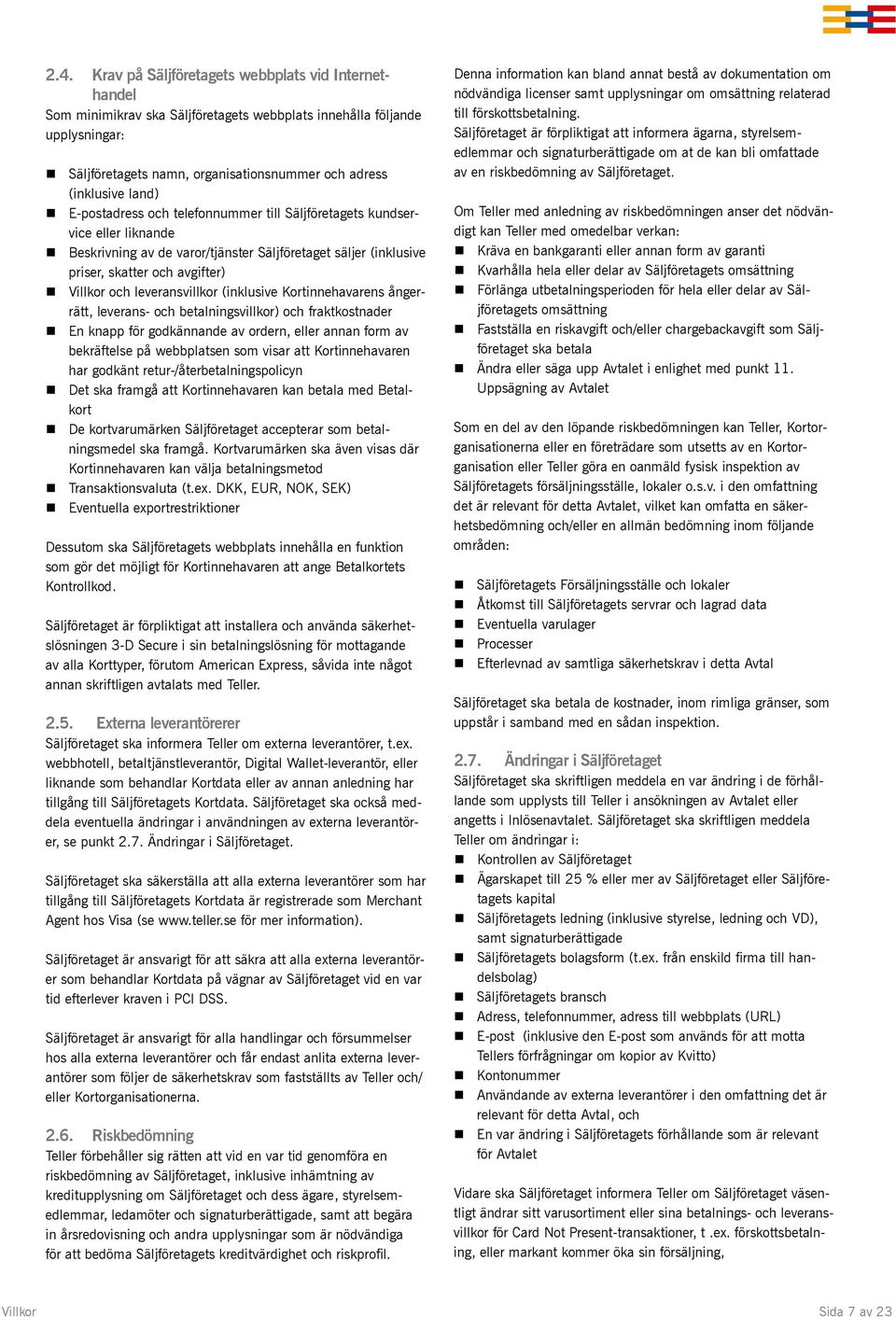 leveransvillkor (inklusive Kortinnehavarens ångerrätt, leverans- och betalningsvillkor) och fraktkostnader En knapp för godkännande av ordern, eller annan form av bekräftelse på webbplatsen som visar