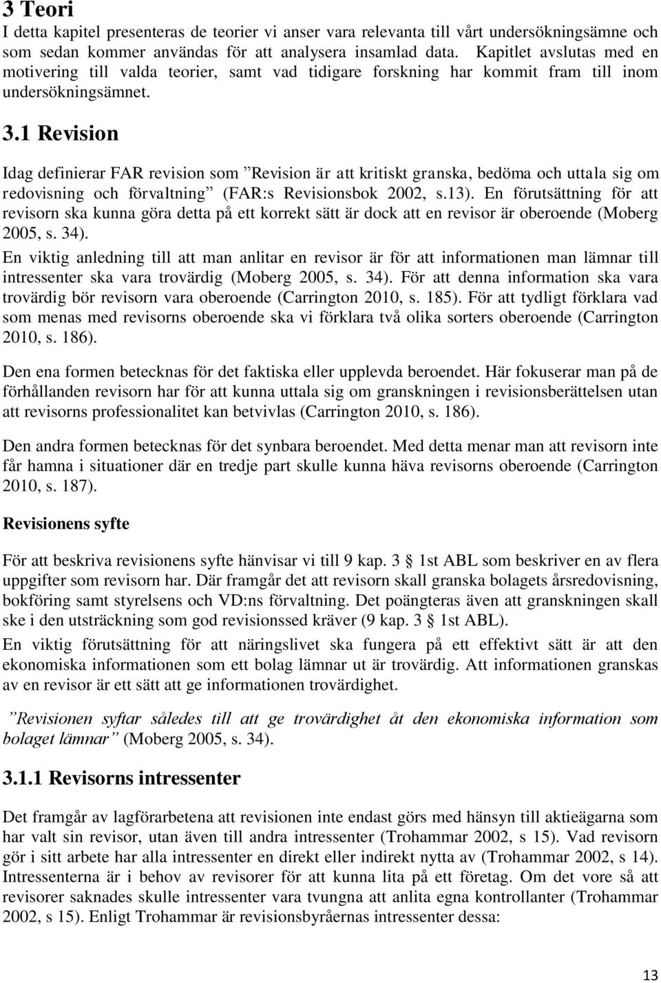 1 Revision Idag definierar FAR revision som Revision är att kritiskt granska, bedöma och uttala sig om redovisning och förvaltning (FAR:s Revisionsbok 2002, s.13).