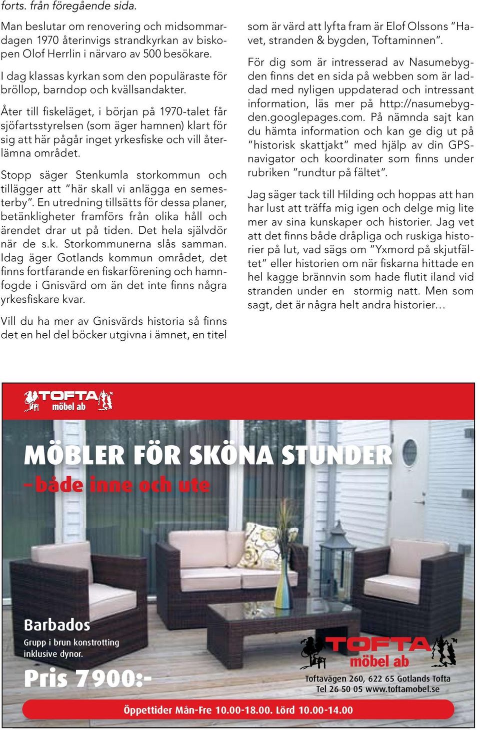 Åter till fiskeläget, i början på 1970-talet får sjöfartsstyrelsen (som äger hamnen) klart för sig att här pågår inget yrkesfiske och vill återlämna området.