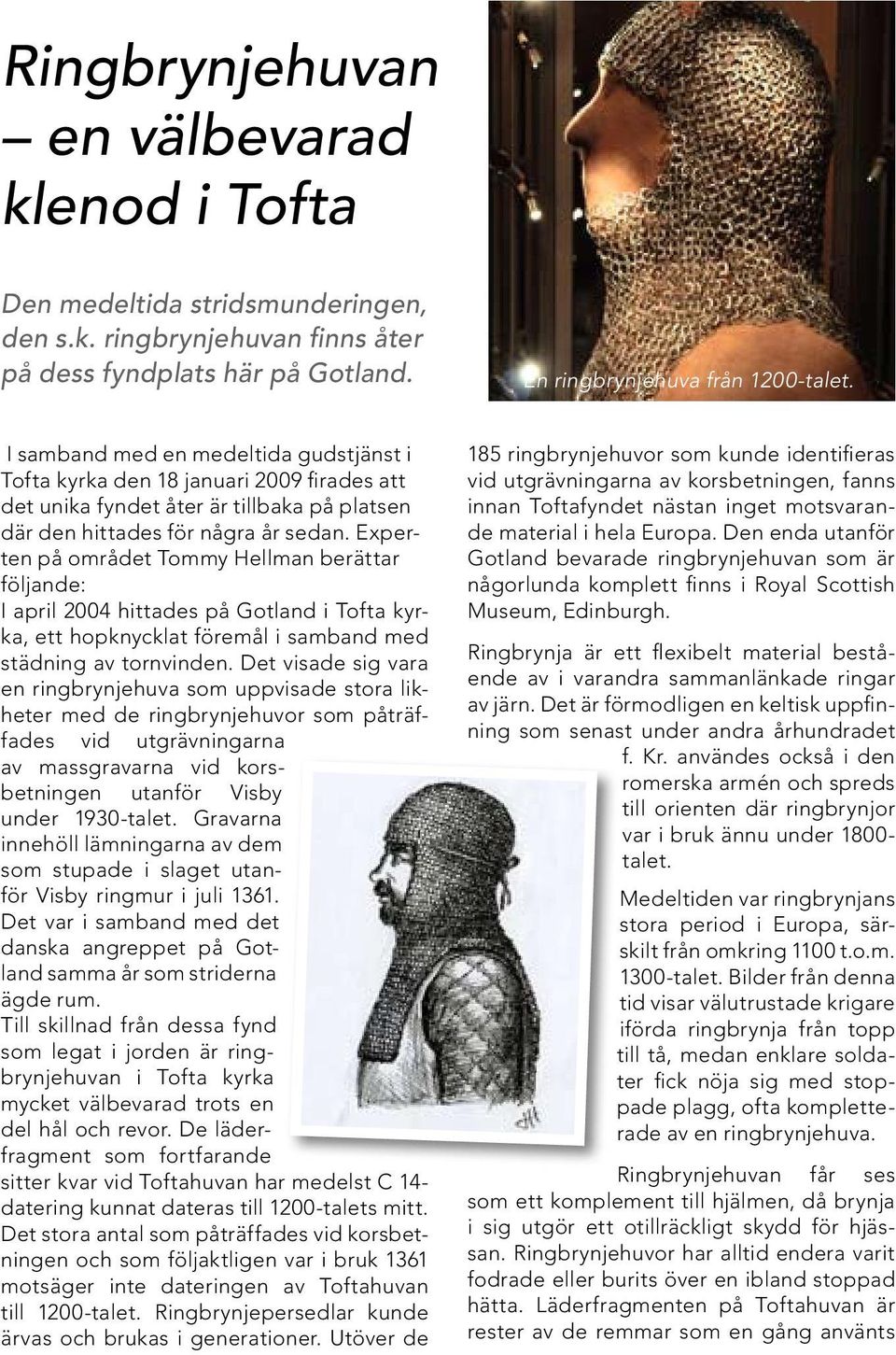 Experten på området Tommy Hellman berättar följande: I april 2004 hittades på Gotland i Tofta kyrka, ett hopknycklat föremål i samband med städning av tornvinden.