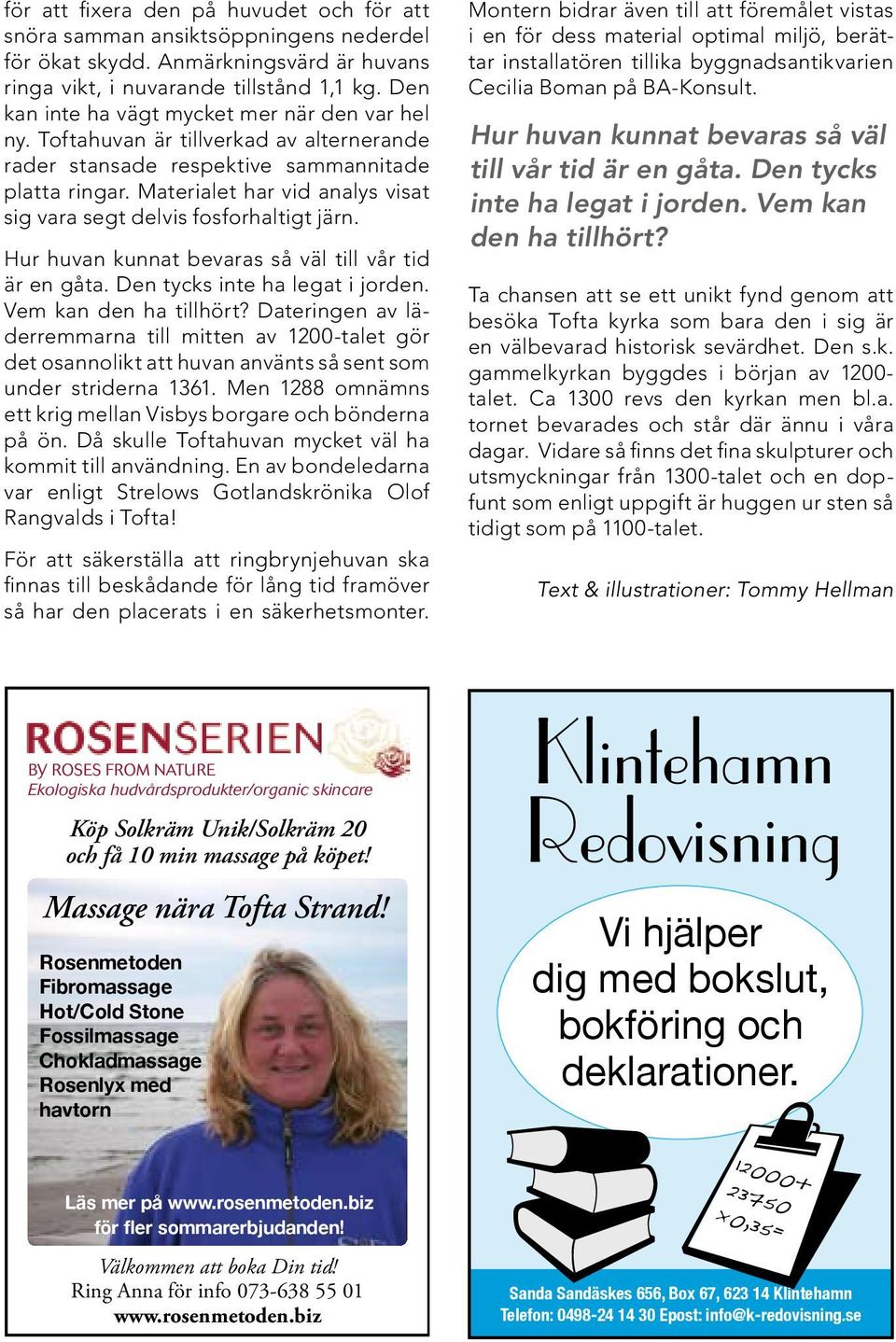 Materialet har vid analys visat sig vara segt delvis fosforhaltigt järn. Hur huvan kunnat bevaras så väl till vår tid är en gåta. Den tycks inte ha legat i jorden. Vem kan den ha tillhört?