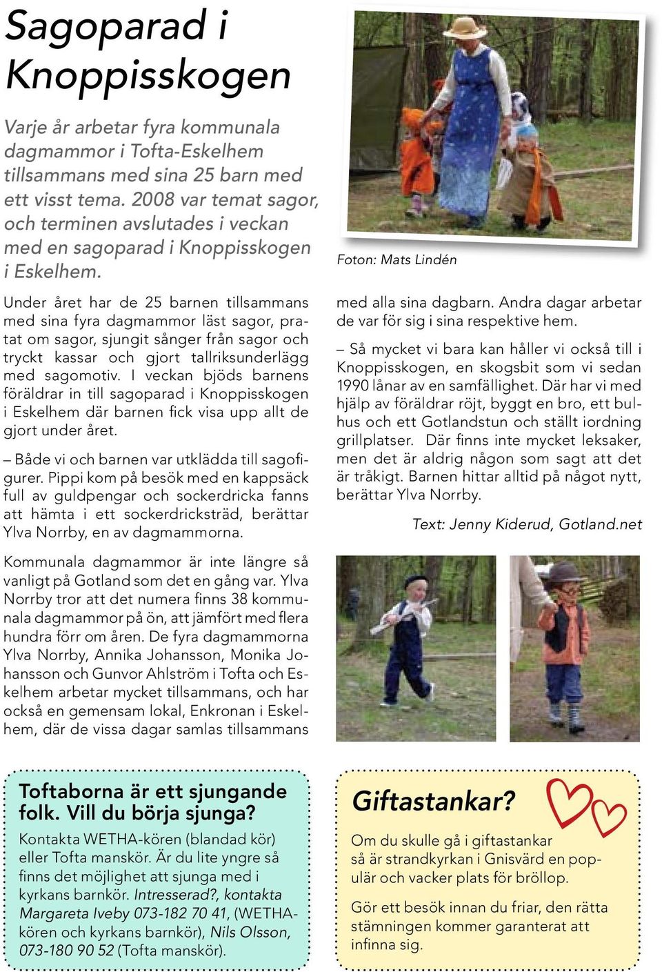 Under året har de 25 barnen tillsammans med sina fyra dagmammor läst sagor, pratat om sagor, sjungit sånger från sagor och tryckt kassar och gjort tallriksunderlägg med sagomotiv.