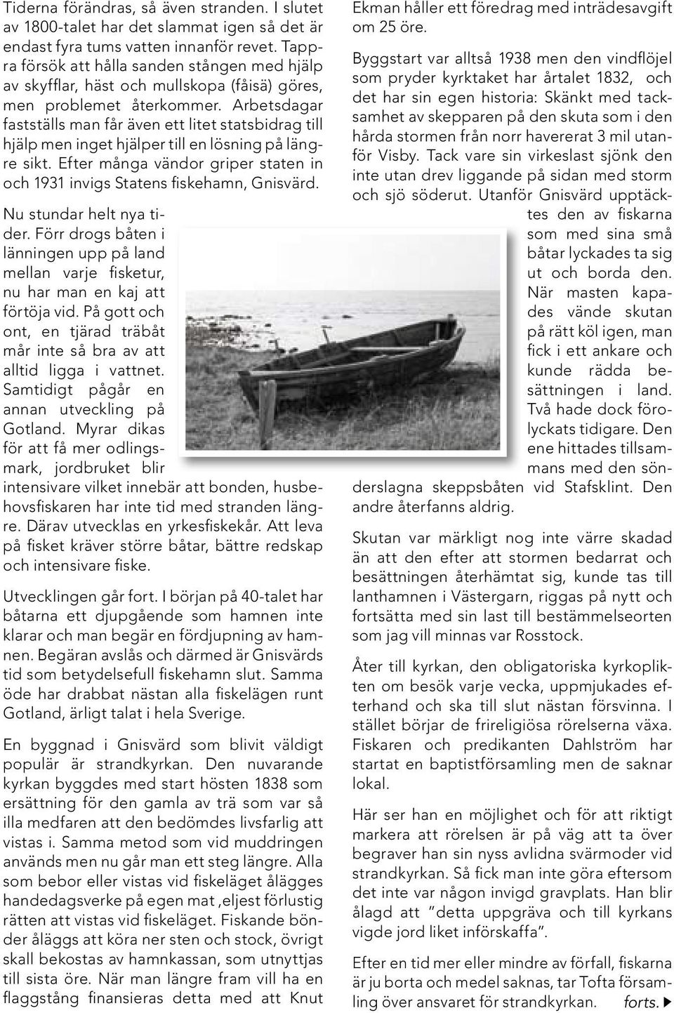Arbetsdagar fastställs man får även ett litet statsbidrag till hjälp men inget hjälper till en lösning på längre sikt. Efter många vändor griper staten in och 1931 invigs Statens fiskehamn, Gnisvärd.