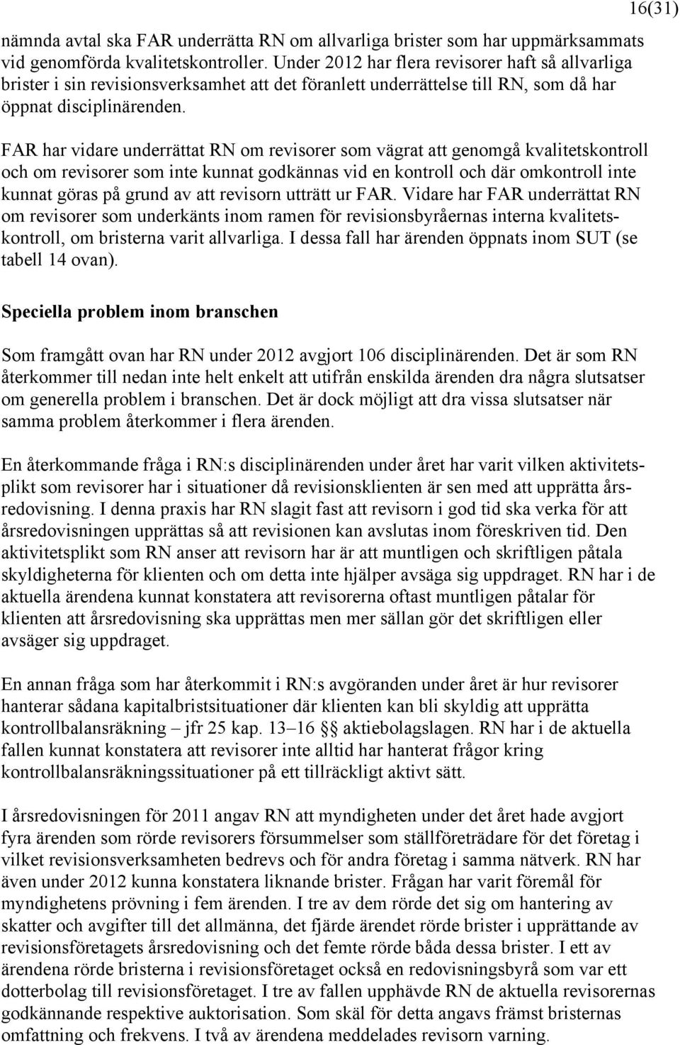 FAR har vidare underrättat RN om revisorer som vägrat att genomgå kvalitetskontroll och om revisorer som inte kunnat godkännas vid en kontroll och där omkontroll inte kunnat göras på grund av att