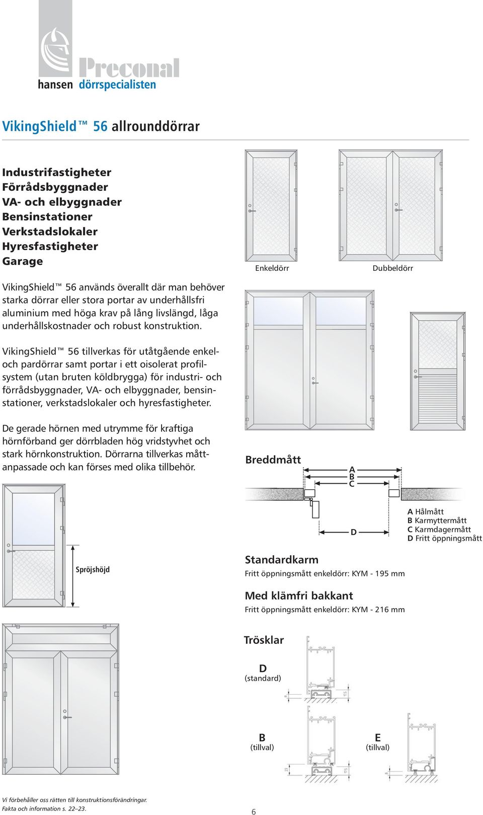 Enkeldörr Dubbeldörr VikingShield 56 tillverkas för utåtgående enkeloch pardörrar samt portar i ett oisolerat profilsystem (utan bruten köldbrygga) för industri- och förrådsbyggnader, VA- och