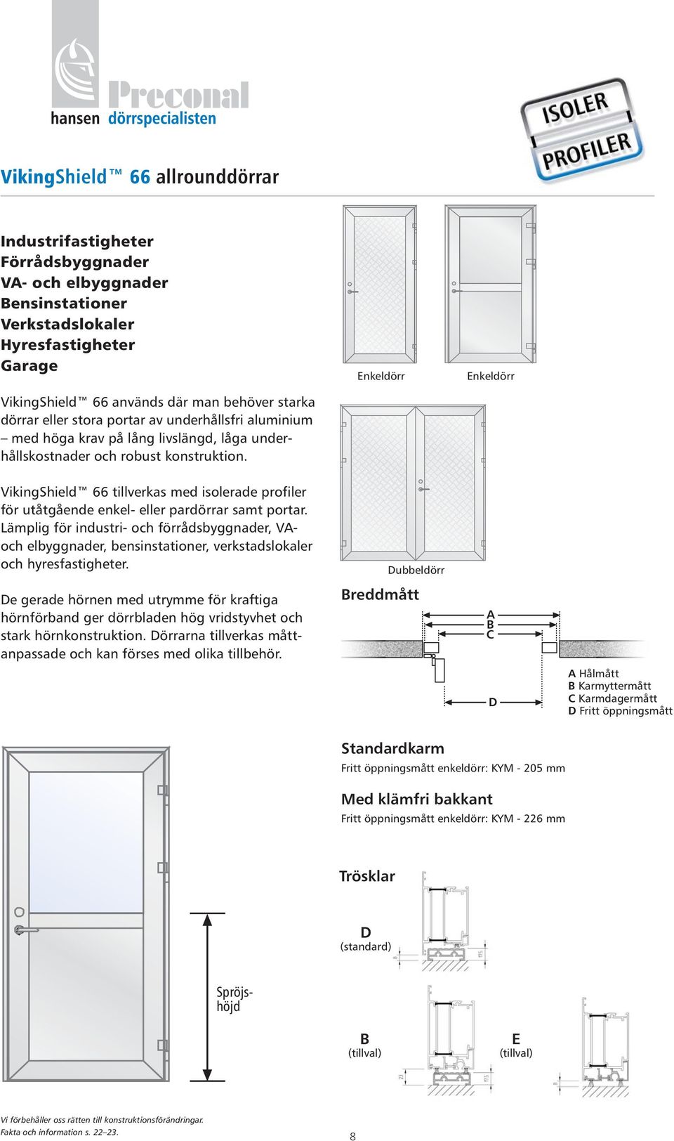 Enkeldörr Enkeldörr VikingShield 66 tillverkas med isolerade profiler för utåtgående enkel- eller pardörrar samt portar.
