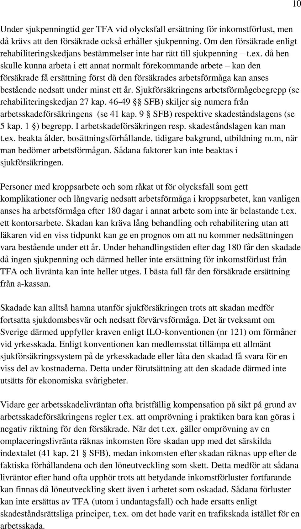 då hen skulle kunna arbeta i ett annat normalt förekommande arbete kan den försäkrade få ersättning först då den försäkrades arbetsförmåga kan anses bestående nedsatt under minst ett år.