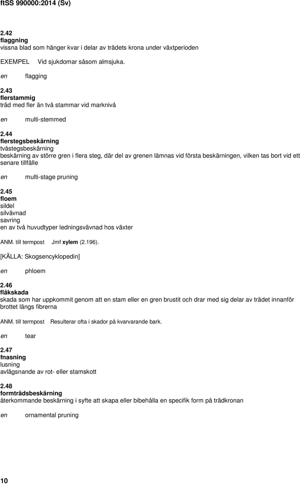 44 flerstegsbeskärning tvåstegsbeskärning beskärning av större gr i flera steg, där del av gr lämnas vid första beskärning, vilk tas bort vid ett sare tillfälle multi-stage pruning 2.