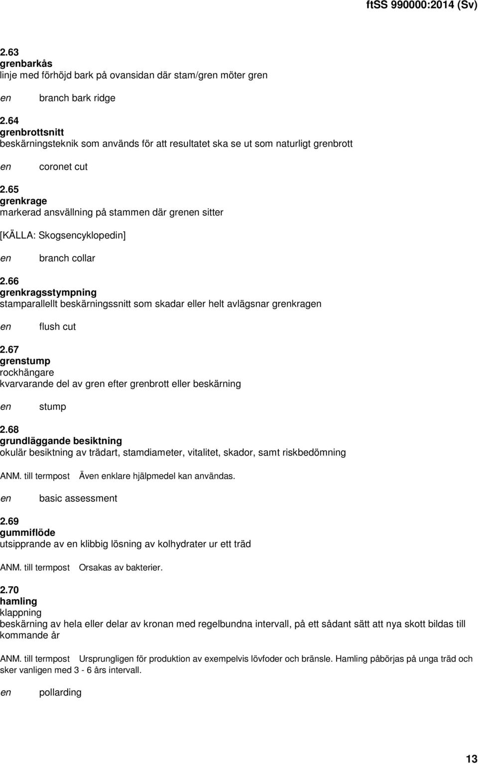 65 grkrage markerad ansvällning på stamm där gr sitter [KÄLLA: Skogscyklopedin] branch collar 2.66 grkragsstympning stamparallellt beskärningssnitt som skadar eller helt avlägsnar grkrag flush cut 2.
