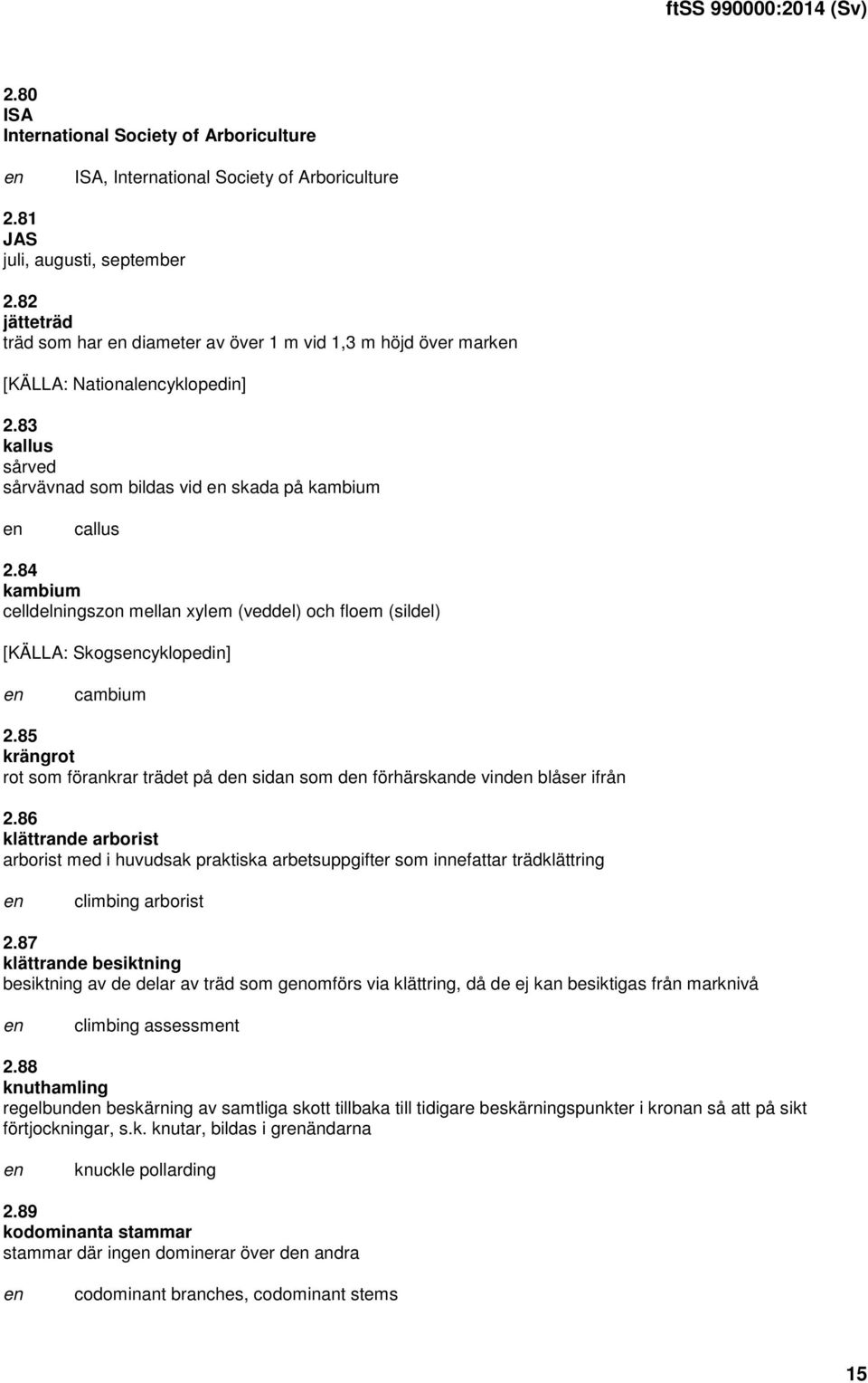 84 kambium celldelningszon mellan xylem (veddel) och floem (sildel) [KÄLLA: Skogscyklopedin] cambium 2.85 krängrot rot som förankrar trädet på d sidan som d förhärskande vind blåser ifrån 2.