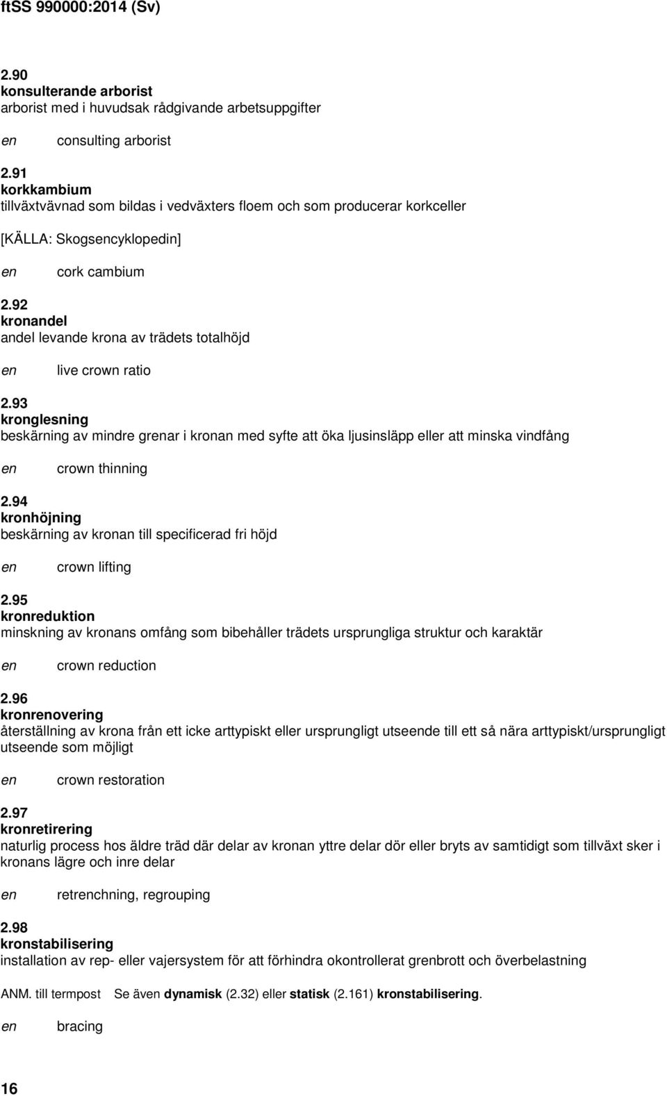 92 kronandel andel levande krona av trädets totalhöjd live crown ratio 2.93 kronglesning beskärning av mindre grar i kronan med syfte att öka ljusinsläpp eller att minska vindfång crown thinning 2.