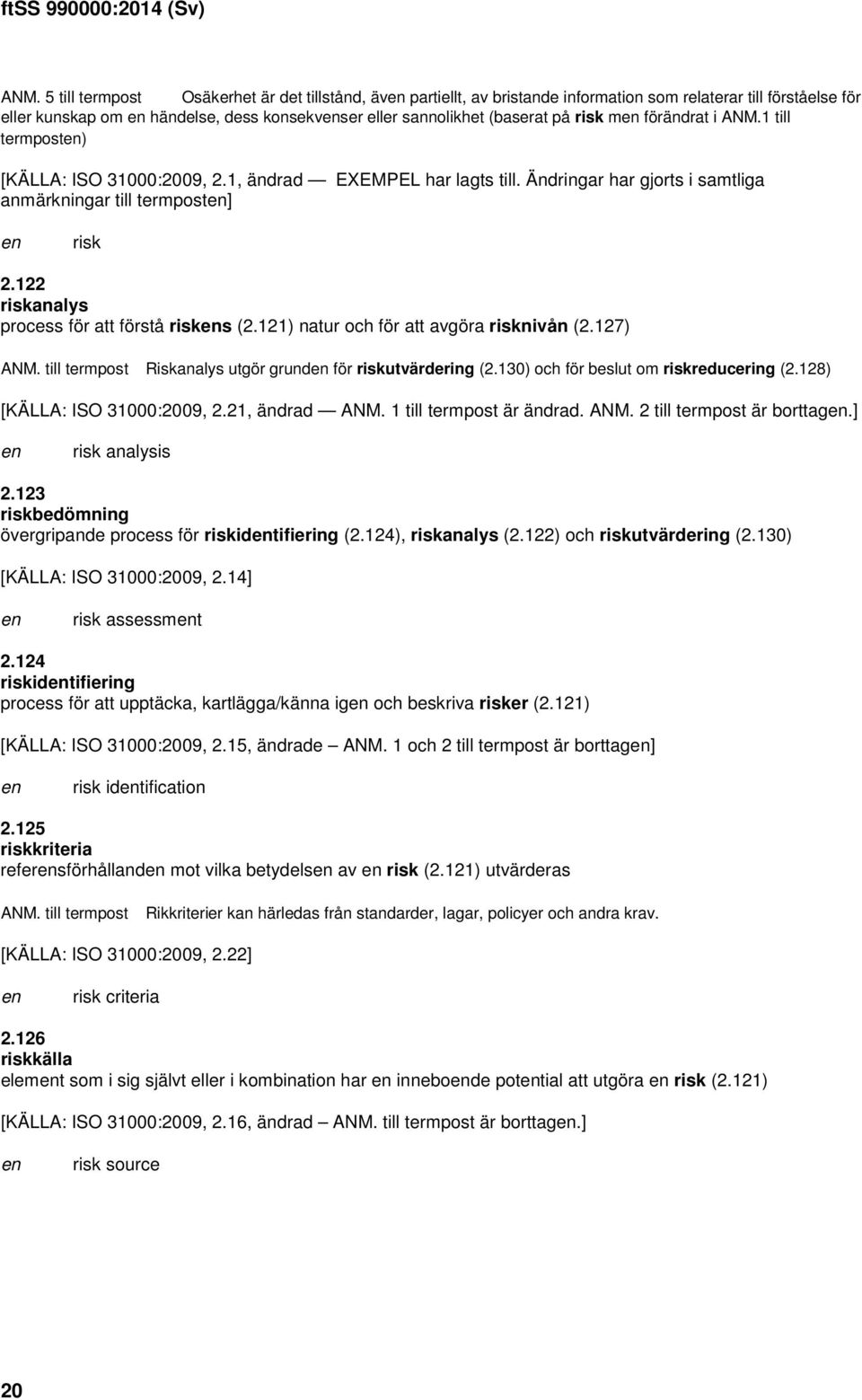122 riskanalys process för att förstå risks (2.121) natur och för att avgöra risknivån (2.127) Riskanalys utgör grund för riskutvärdering (2.130) och för beslut om riskreducering (2.