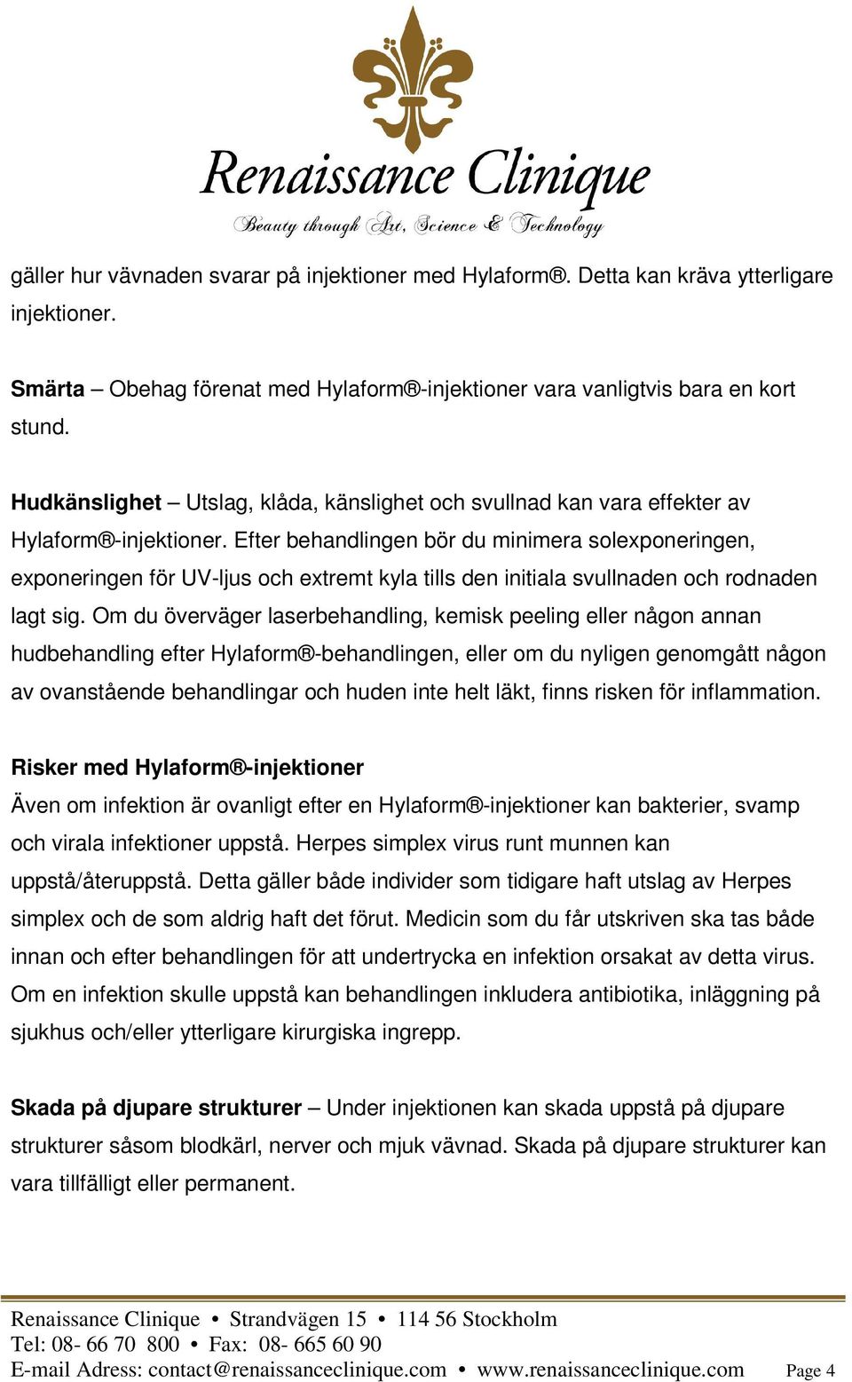 Efter behandlingen bör du minimera solexponeringen, exponeringen för UV-ljus och extremt kyla tills den initiala svullnaden och rodnaden lagt sig.