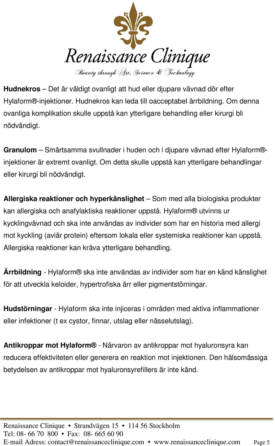 Granulom Smärtsamma svullnader i huden och i djupare vävnad efter Hylaform injektioner är extremt ovanligt. Om detta skulle uppstå kan ytterligare behandlingar eller kirurgi bli nödvändigt.