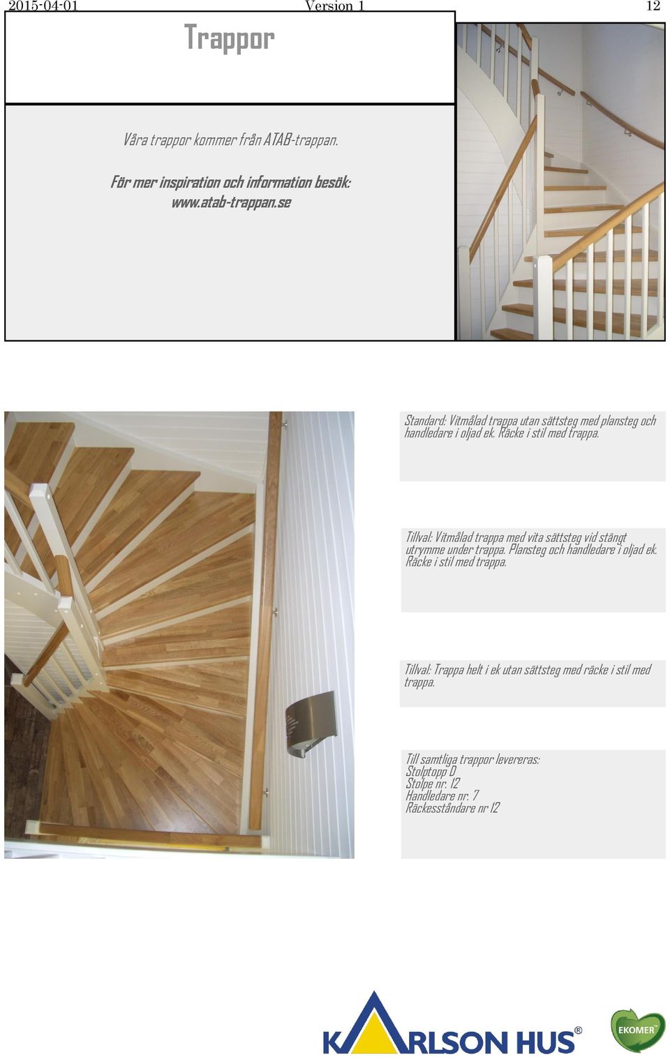 Tillval: Vitmålad trappa med vita sättsteg vid stängt utrymme under trappa. Plansteg och handledare i oljad ek. Räcke i stil med trappa.