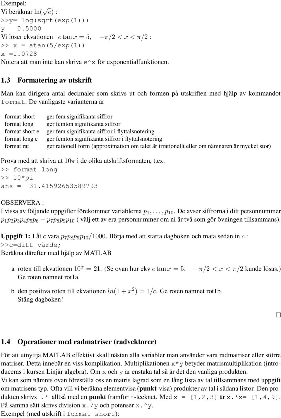 De vanligaste varianterna är format short format long format short e format long e format rat ger fem signifikanta siffror ger femton signifikanta siffror ger fem signifikanta siffror i