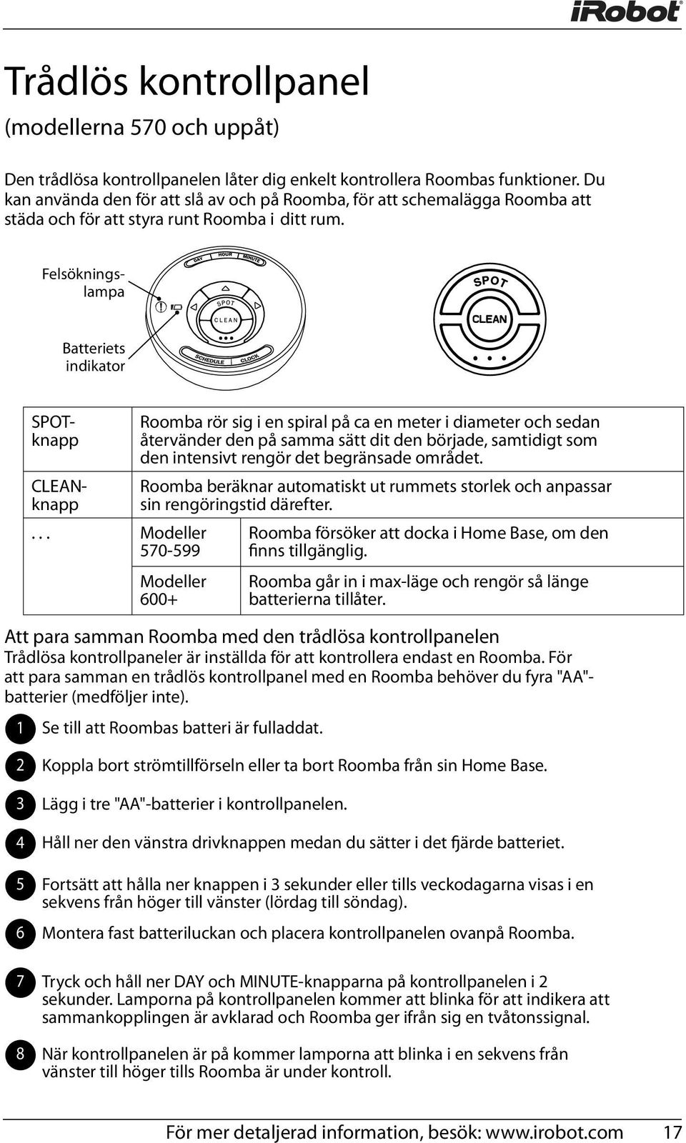 .. Modeller 570-599 Roomba rör sig i en spiral på ca en meter i diameter och sedan återvänder den på samma sätt dit den började, samtidigt som den intensivt rengör det begränsade området.