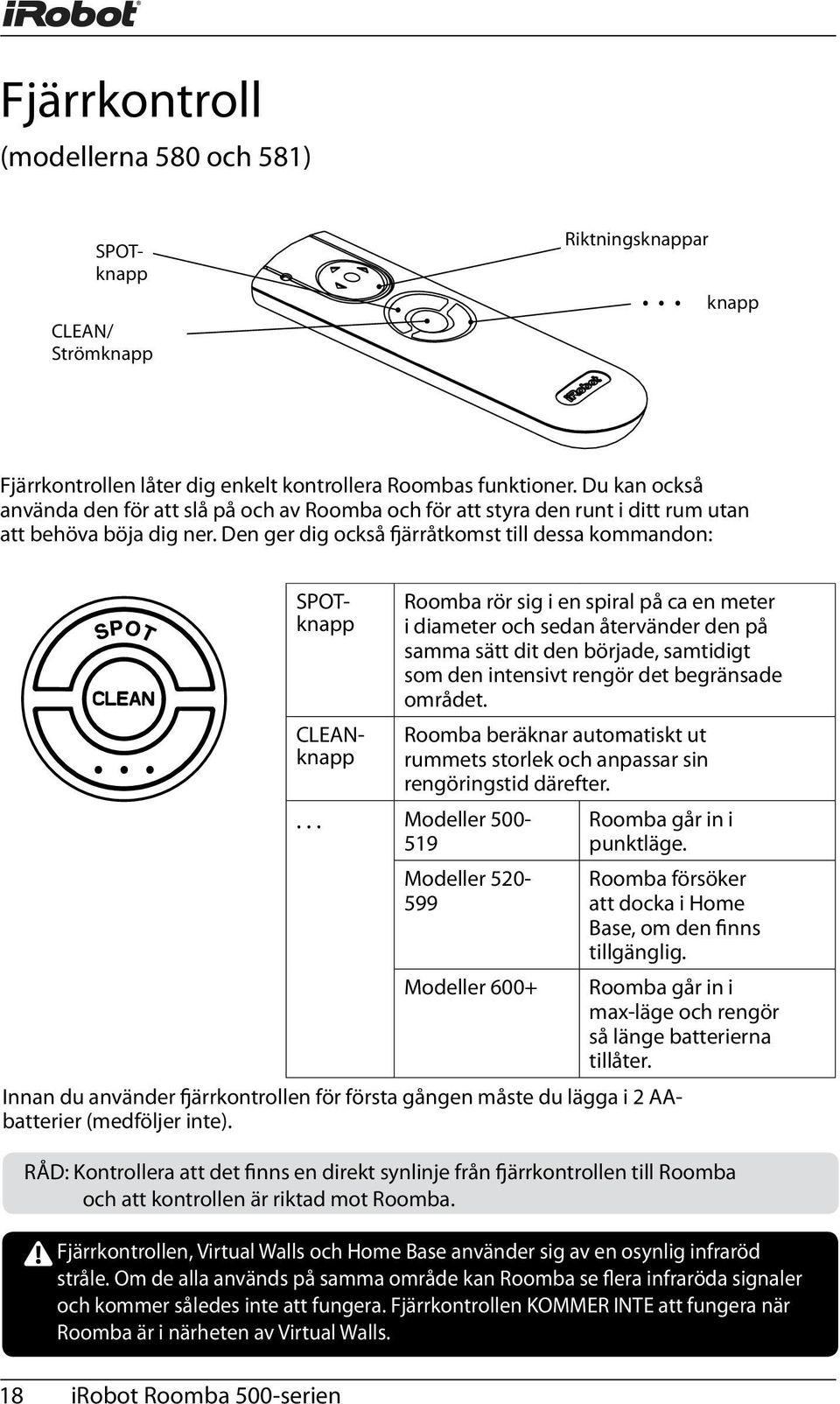 .. SPOTknapp CLEANknapp Roomba rör sig i en spiral på ca en meter i diameter och sedan återvänder den på samma sätt dit den började, samtidigt som den intensivt rengör det begränsade området.