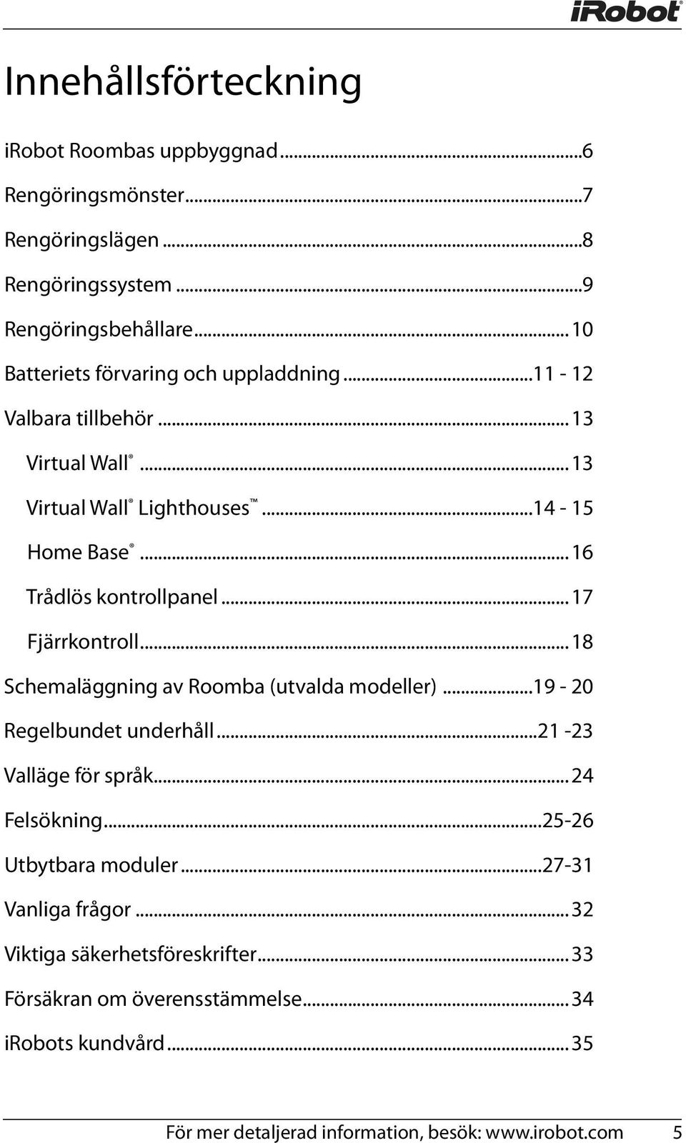 ..17 Fjärrkontroll...18 Schemaläggning av Roomba (utvalda modeller)...19-20 Regelbundet underhåll...21-23 Valläge för språk...24 Felsökning.