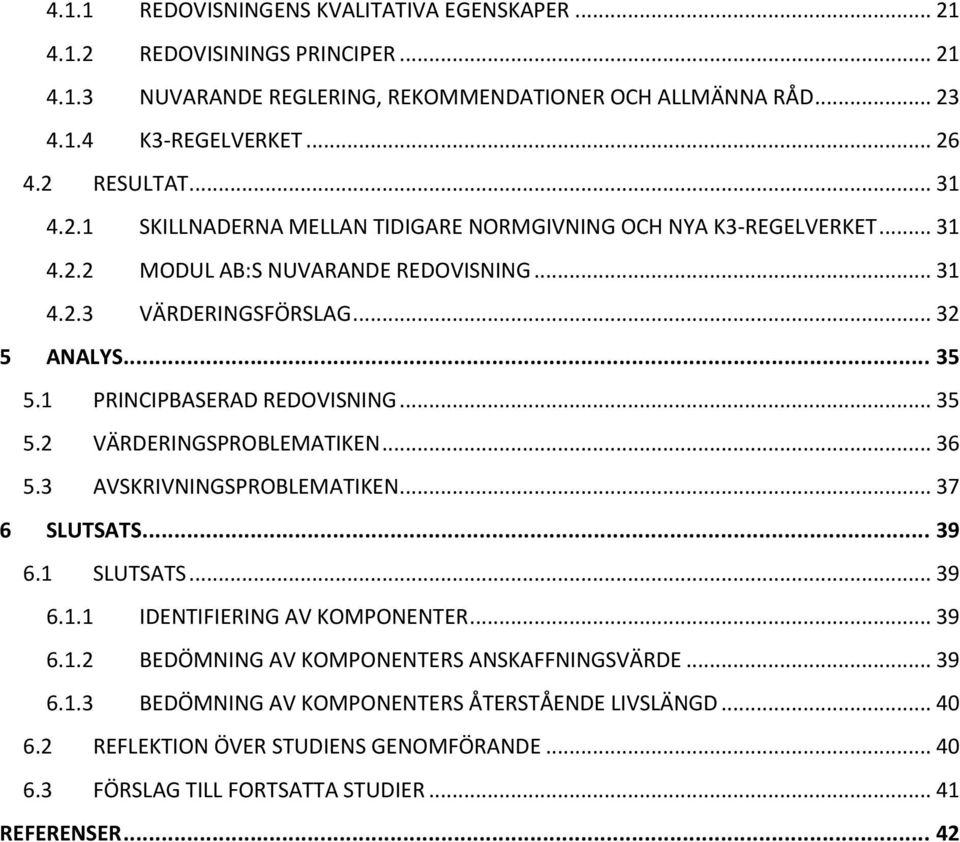 1 PRINCIPBASERAD REDOVISNING... 35 5.2 VÄRDERINGSPROBLEMATIKEN... 36 5.3 AVSKRIVNINGSPROBLEMATIKEN... 37 6 SLUTSATS... 39 6.1 SLUTSATS... 39 6.1.1 IDENTIFIERING AV KOMPONENTER... 39 6.1.2 BEDÖMNING AV KOMPONENTERS ANSKAFFNINGSVÄRDE.