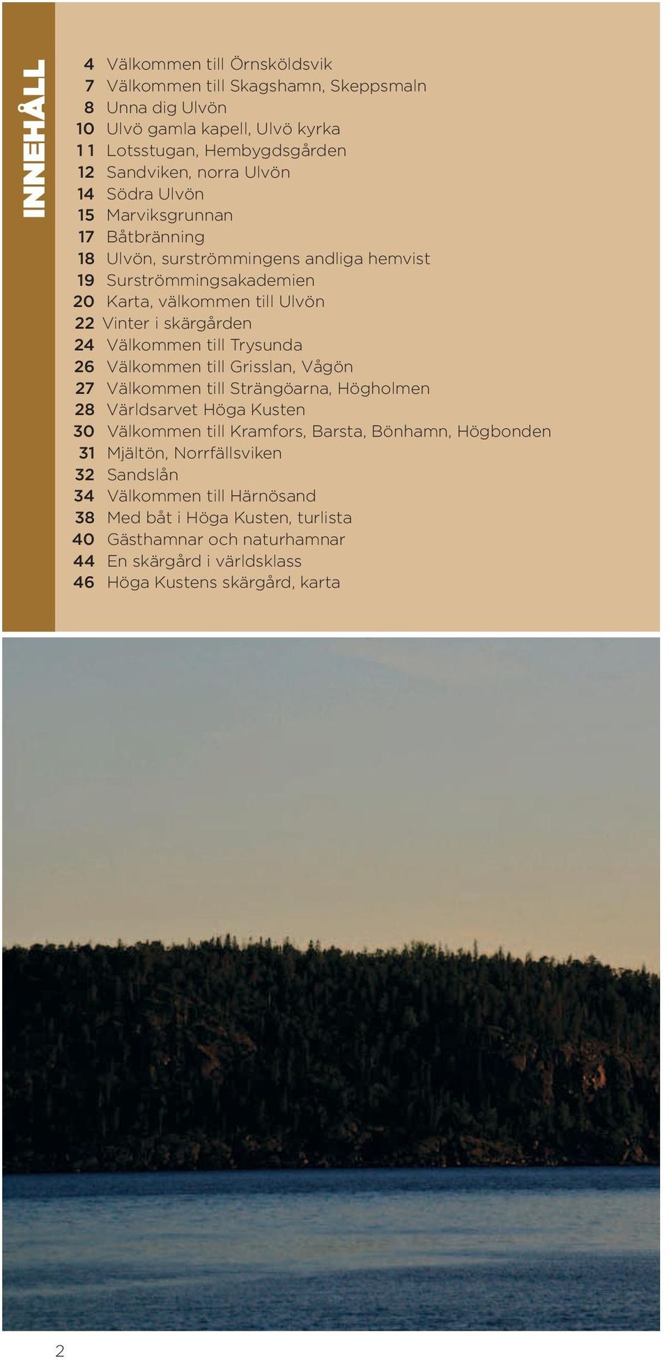 till Trysunda 26 Välkommen till Grisslan, Vågön 27 Välkommen till Strängöarna, Högholmen 28 Världsarvet Höga Kusten 30 Välkommen till Kramfors, Barsta, Bönhamn, Högbonden 31