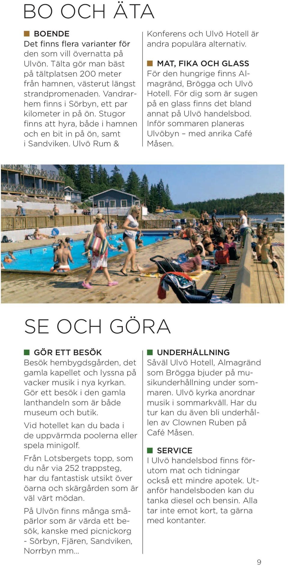 MAT, FIKA OCH GLASS För den hungrige finns Almagränd, Brögga och Ulvö Hotell. För dig som är sugen på en glass finns det bland annat på Ulvö handelsbod.