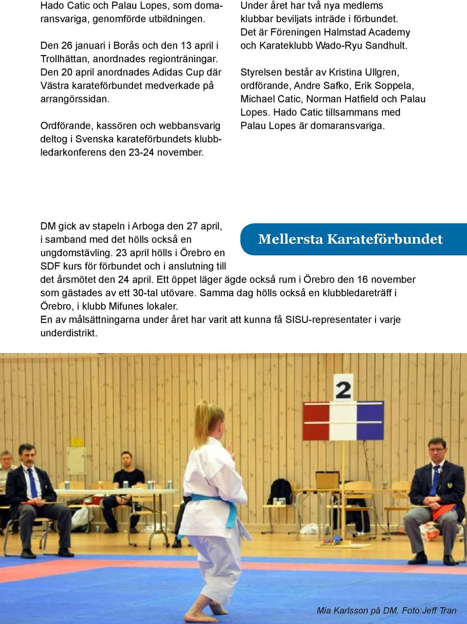 Ordförande, kassören och webbansvarig deltog i Svenska karateförbundets klubbledarkonferens den 23-24 november. Under året har två nya medlems klubbar beviljats inträde i förbundet.