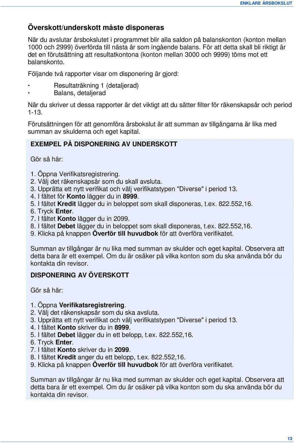 Följande två rapporter visar om disponering är gjord: Resultaträkning 1 (detaljerad) Balans, detaljerad När du skriver ut dessa rapporter är det viktigt att du sätter filter för räkenskapsår och