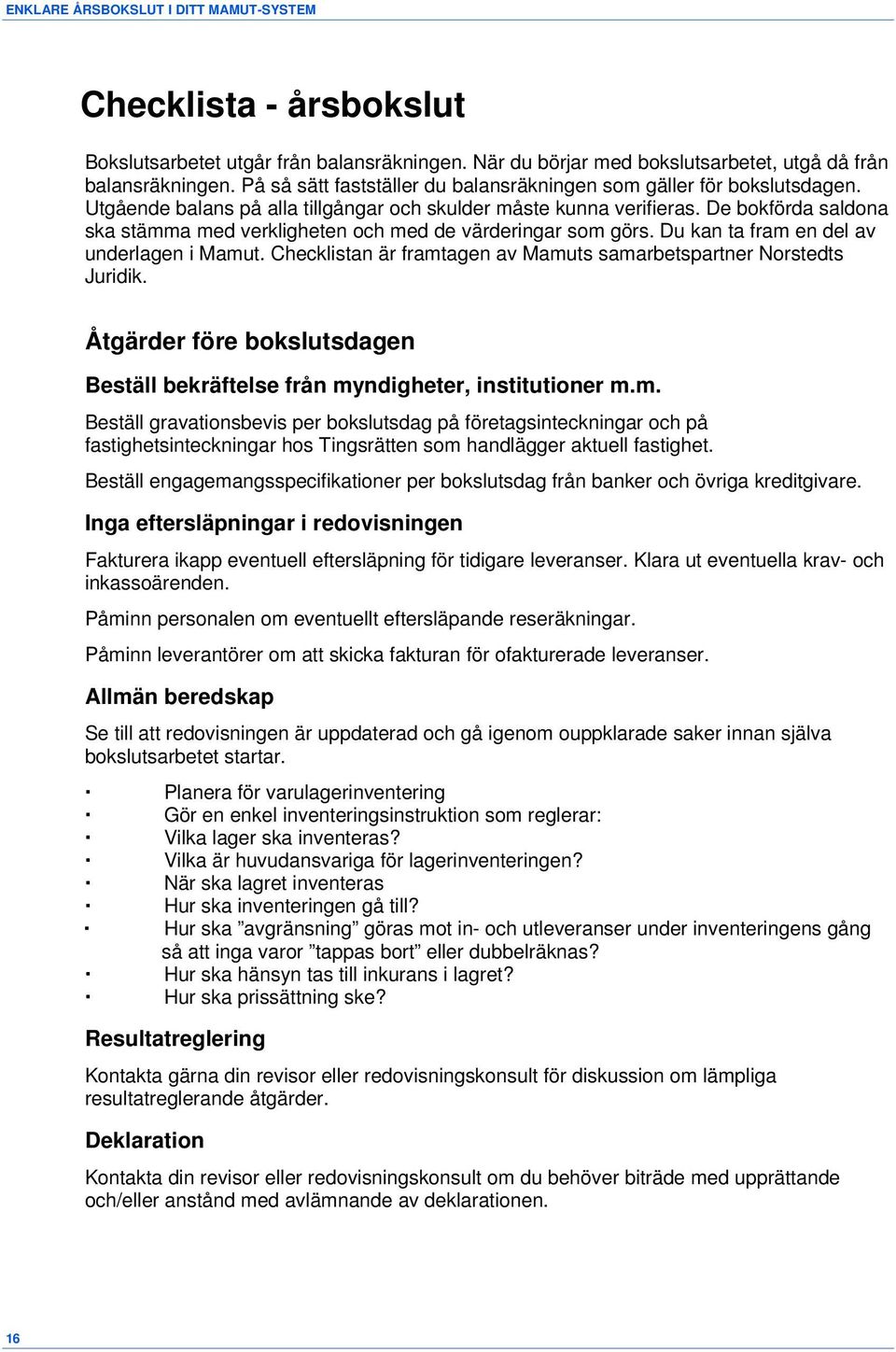 De bokförda saldona ska stämma med verkligheten och med de värderingar som görs. Du kan ta fram en del av underlagen i Mamut. Checklistan är framtagen av Mamuts samarbetspartner Norstedts Juridik.