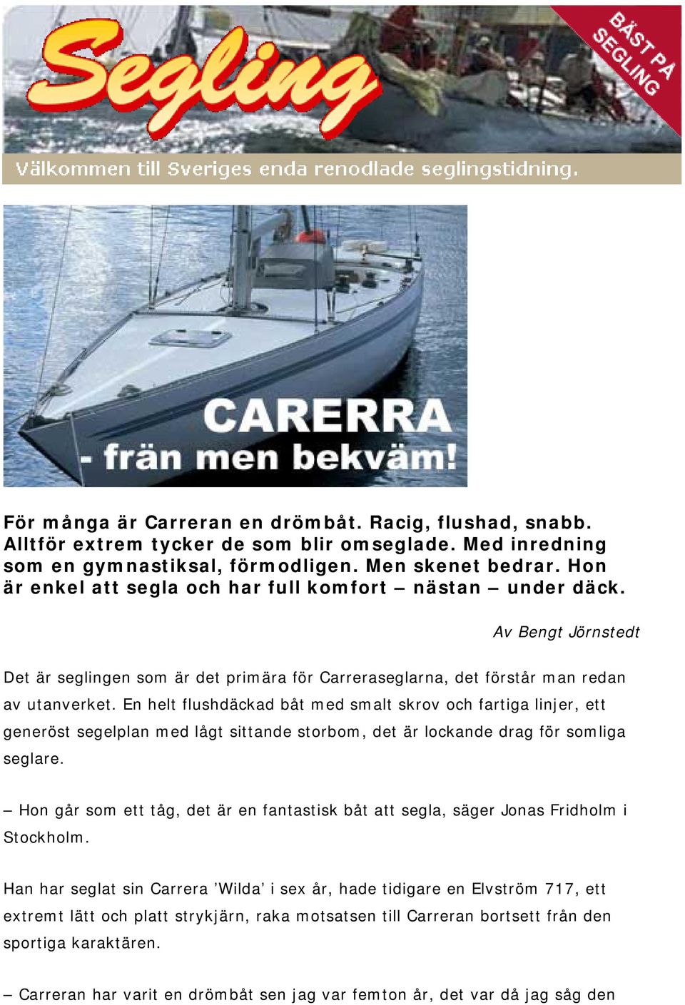 En helt flushdäckad båt med smalt skrov och fartiga linjer, ett generöst segelplan med lågt sittande storbom, det är lockande drag för somliga seglare.