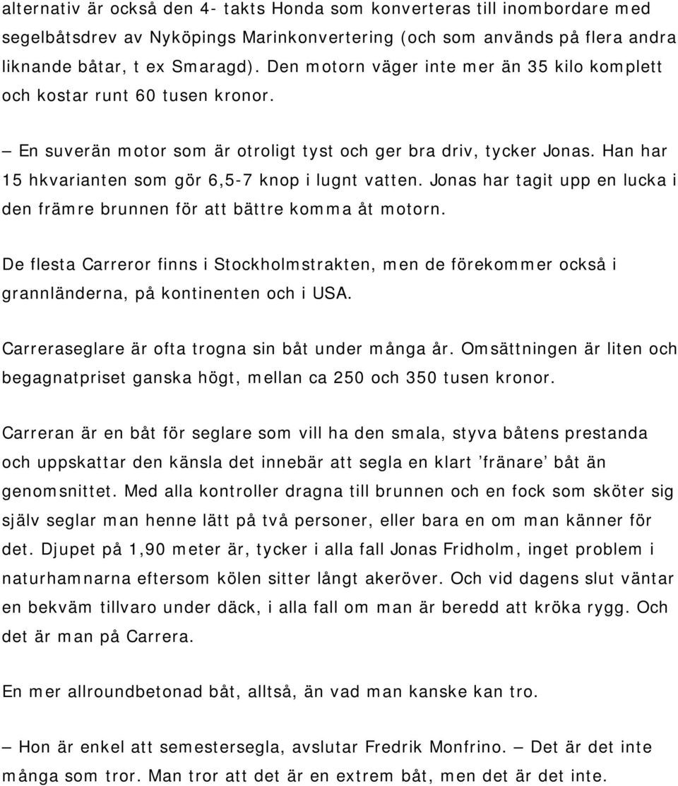 Han har 15 hkvarianten som gör 6,5-7 knop i lugnt vatten. Jonas har tagit upp en lucka i den främre brunnen för att bättre komma åt motorn.